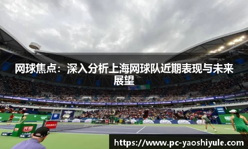 网球焦点：深入分析上海网球队近期表现与未来展望