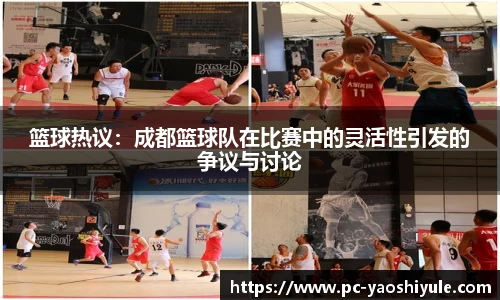 篮球热议：成都篮球队在比赛中的灵活性引发的争议与讨论