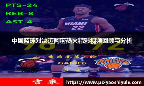 中国篮球对决迈阿密热火精彩视频回顾与分析